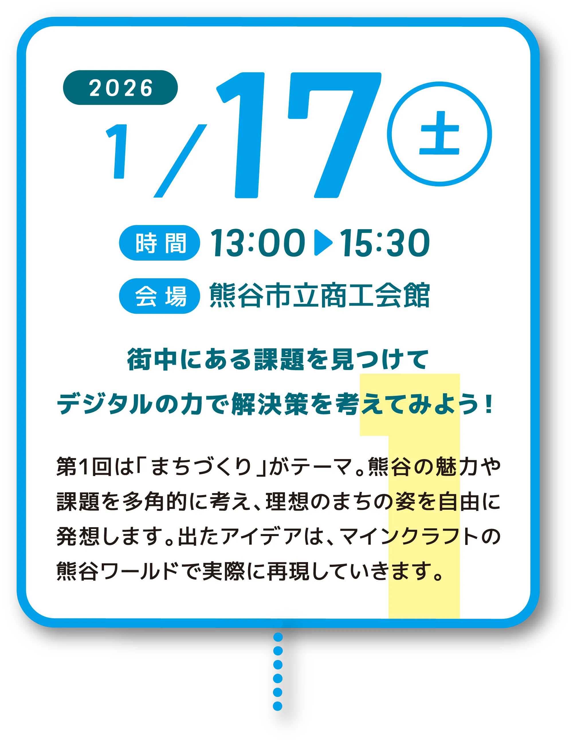 2026年1月17日(土)開催の第1回ワークショップ告知。時間は13時から15時30分、会場は熊谷市立商工会館。街中にある課題を見つけ、デジタルの力で解決策を考える内容。「まちづくり」をテーマに、熊谷の魅力や課題を多角的に考え、アイデアをマインクラフトの熊谷ワールドで再現する。
